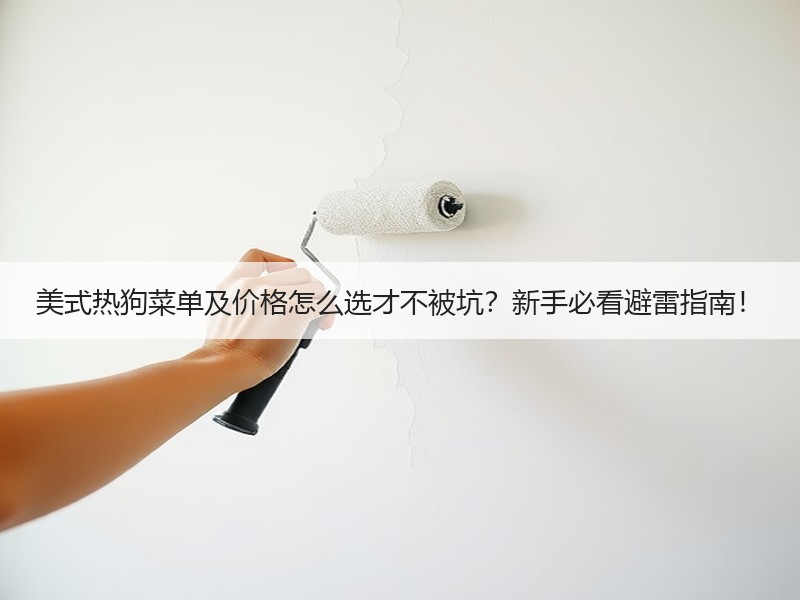 美式热狗菜单及价格怎么选才不被坑？新手必看避雷指南！