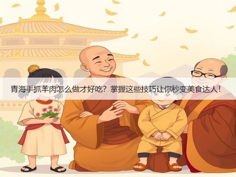 青海手抓羊肉怎么做才好吃？掌握这些技巧让你秒变美食达人！
