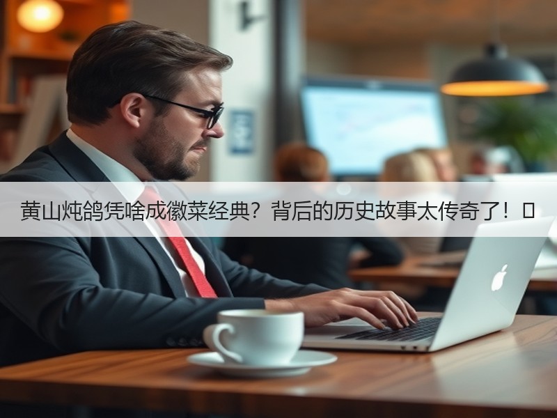 黄山炖鸽凭啥成徽菜经典？背后的历史故事太传奇了！✨