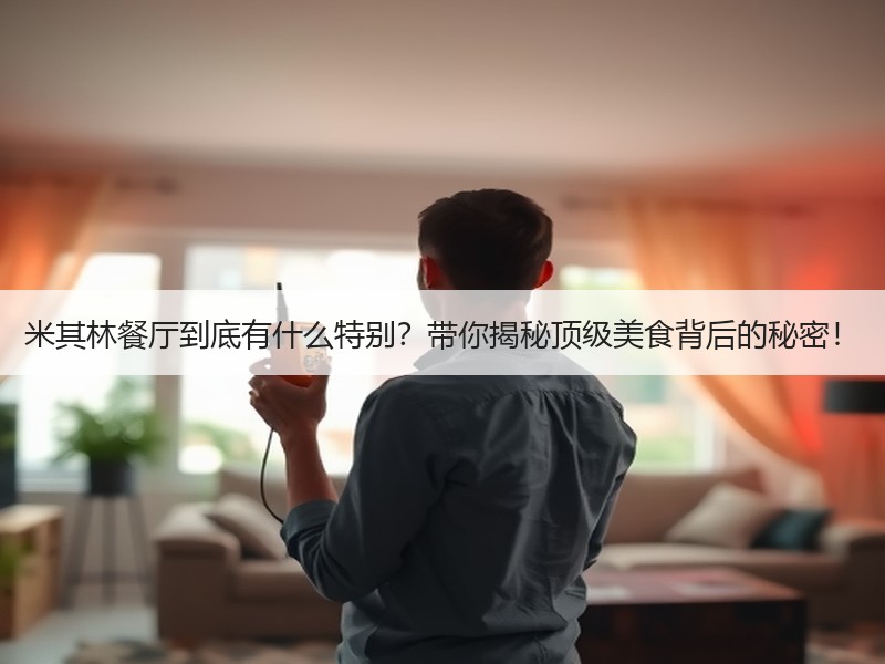 米其林餐厅到底有什么特别？带你揭秘顶级美食背后的秘密！