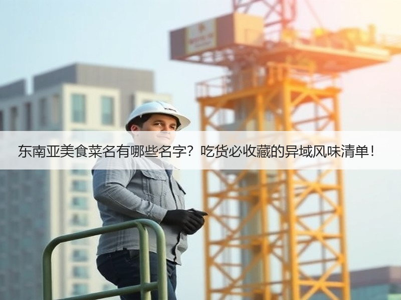 东南亚美食菜名有哪些名字？吃货必收藏的异域风味清单！