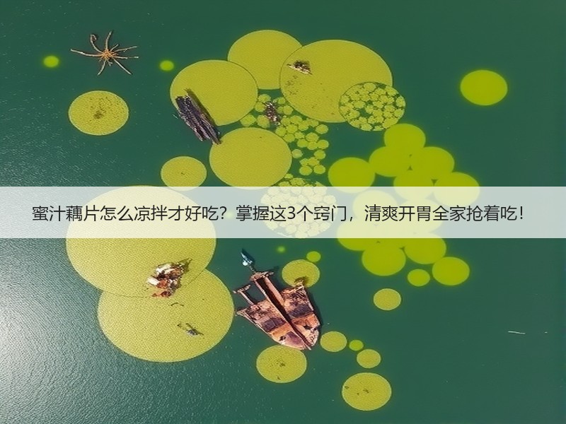 蜜汁藕片怎么凉拌才好吃？掌握这3个窍门，清爽开胃全家抢着吃！