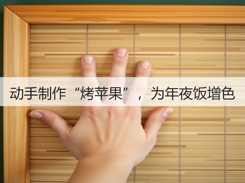 动手制作“烤苹果”，为年夜饭增色