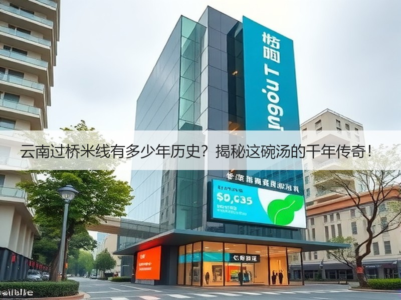 云南过桥米线有多少年历史？揭秘这碗汤的千年传奇！