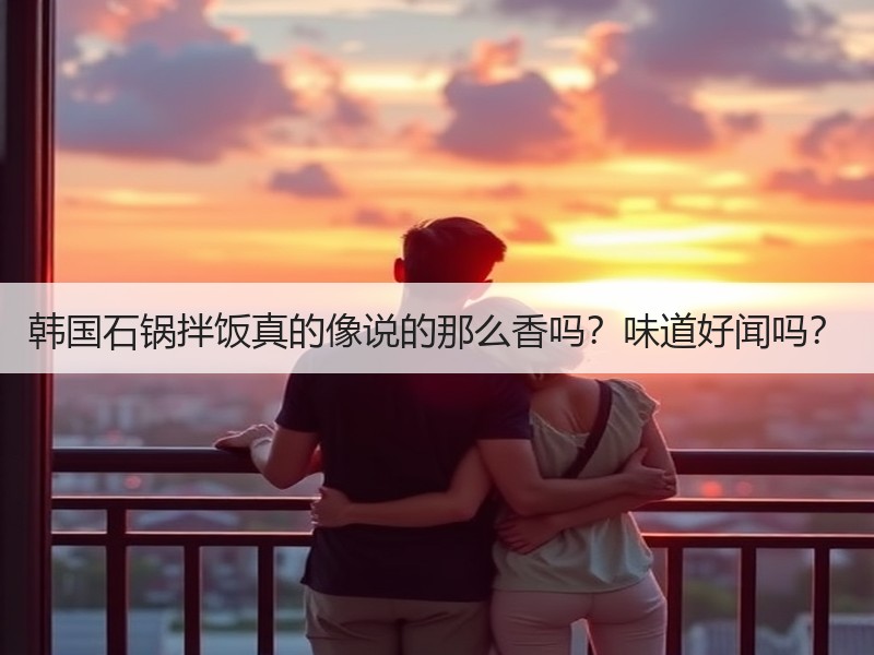 韩国石锅拌饭真的像说的那么香吗？味道好闻吗？