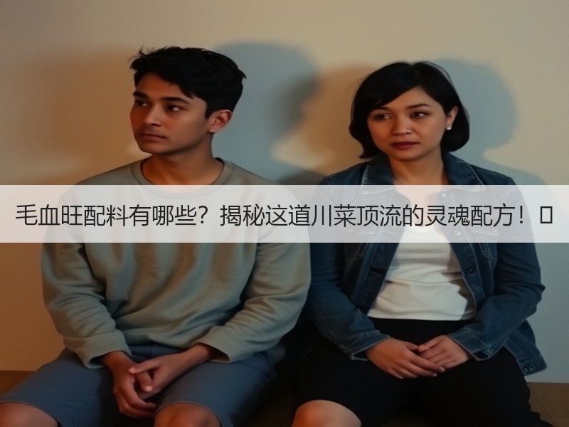 毛血旺配料有哪些？揭秘这道川菜顶流的灵魂配方！️
