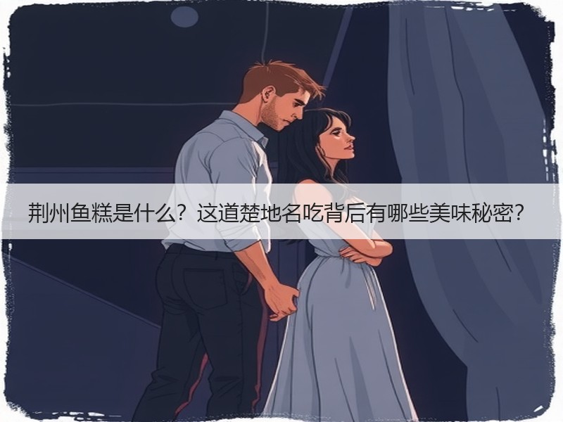 荆州鱼糕是什么？这道楚地名吃背后有哪些美味秘密？