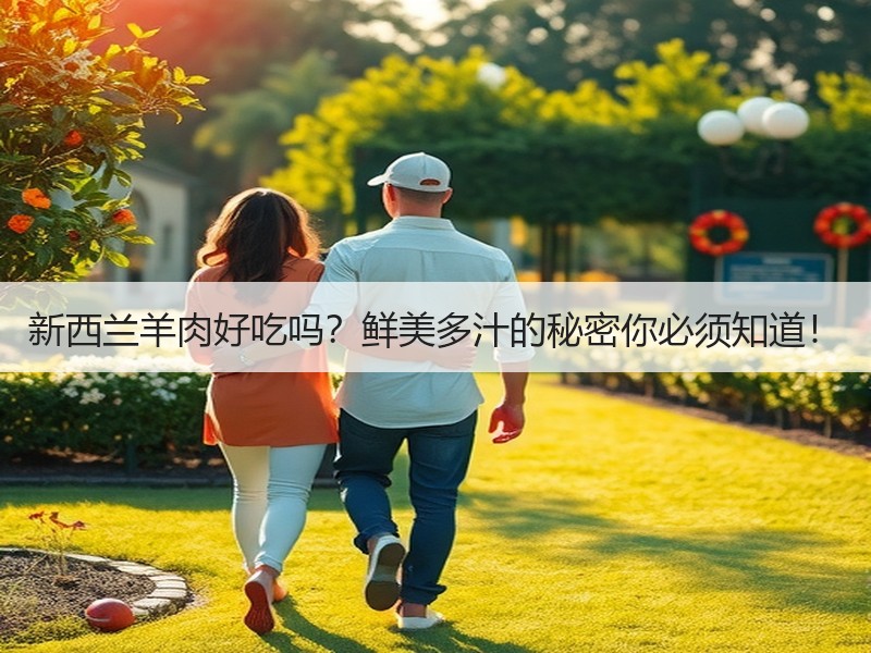 新西兰羊肉好吃吗？鲜美多汁的秘密你必须知道！