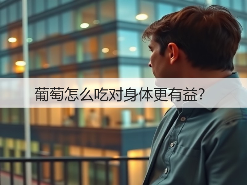 葡萄怎么吃对身体更有益？