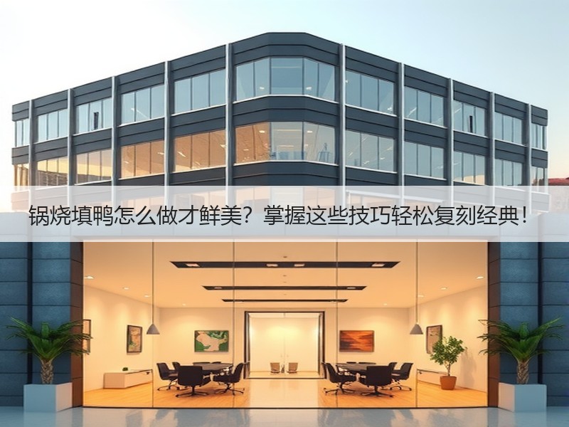 锅烧填鸭怎么做才鲜美？掌握这些技巧轻松复刻经典！