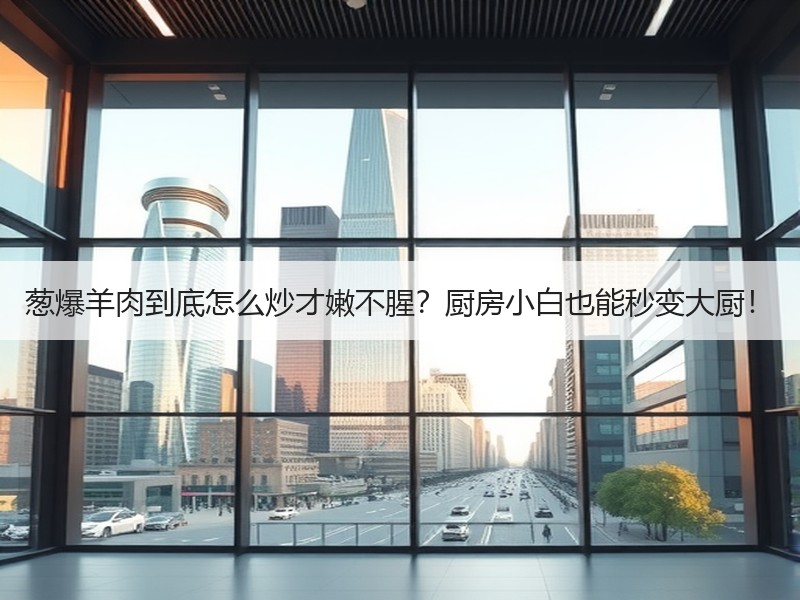 葱爆羊肉到底怎么炒才嫩不腥？厨房小白也能秒变大厨！