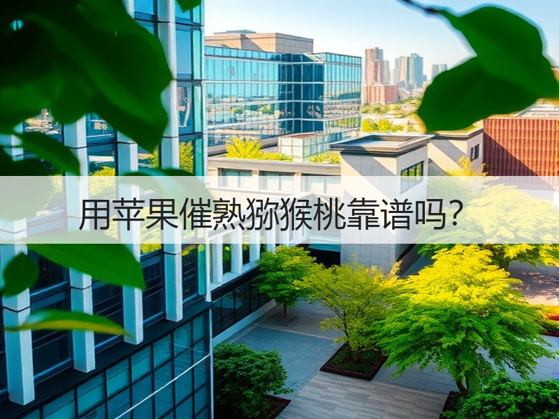 用苹果催熟猕猴桃靠谱吗？
