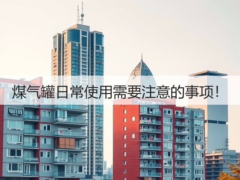 煤气罐日常使用需要注意的事项！