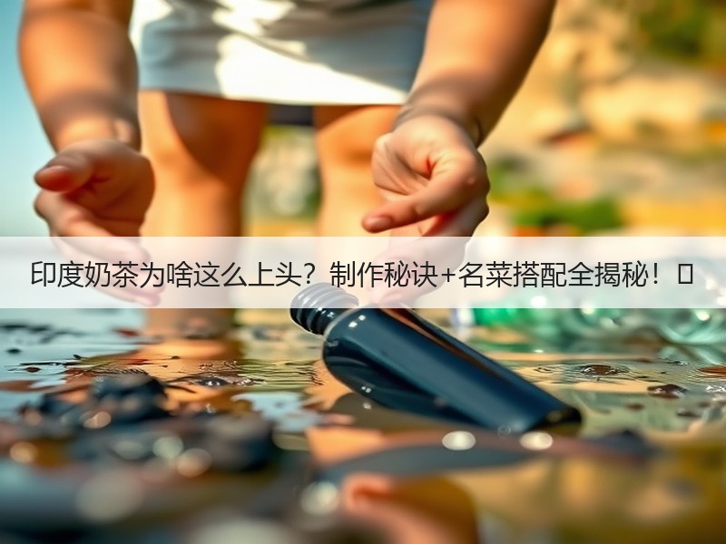 印度奶茶为啥这么上头？制作秘诀+名菜搭配全揭秘！☕