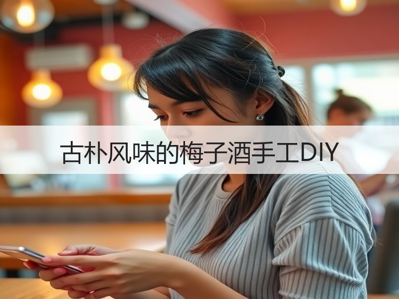 古朴风味的梅子酒手工DIY