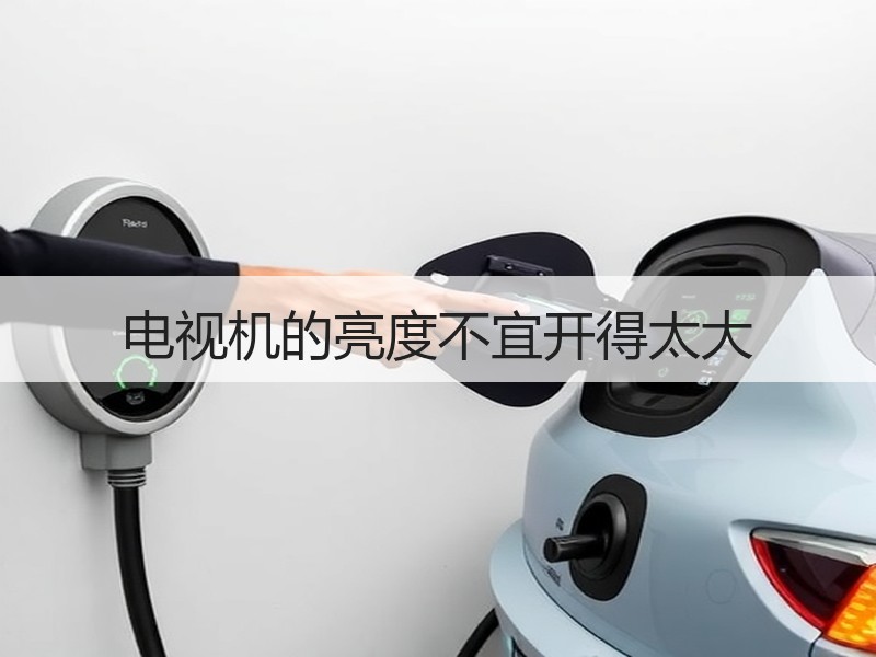 电视机的亮度不宜开得太大