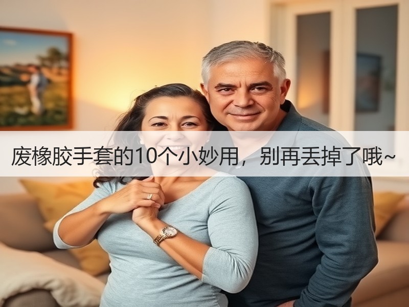 废橡胶手套的10个小妙用，别再丢掉了哦~