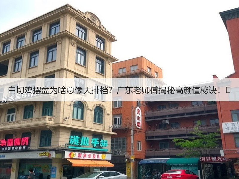 白切鸡摆盘为啥总像大排档？广东老师傅揭秘高颜值秘诀！✨