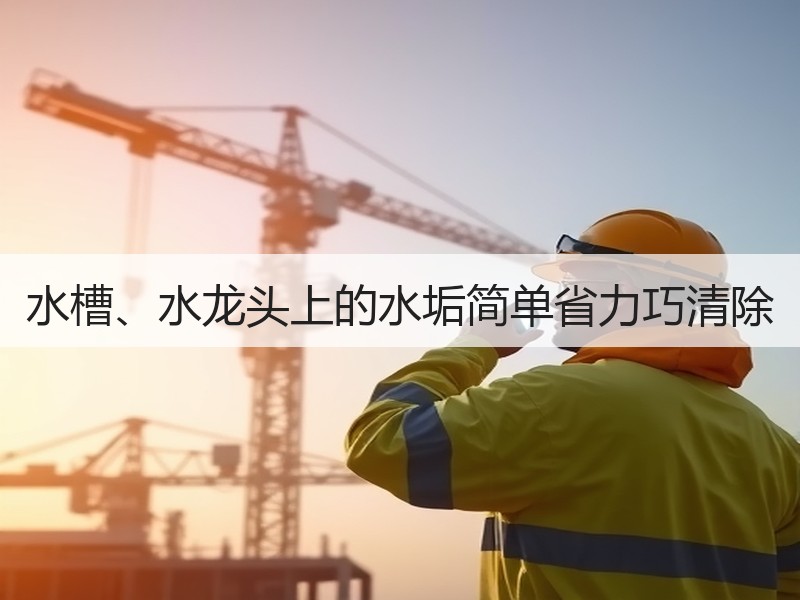 水槽、水龙头上的水垢简单省力巧清除