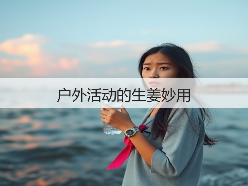 户外活动的生姜妙用