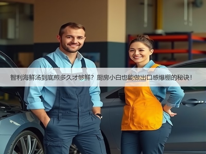 智利海鲜汤到底煎多久才够鲜？厨房小白也能做出口感爆棚的秘诀！
