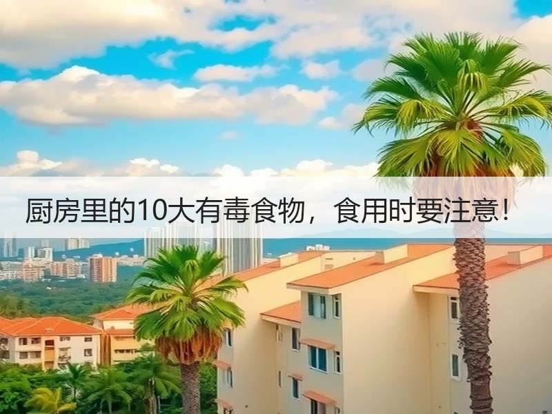 厨房里的10大有毒食物，食用时要注意！