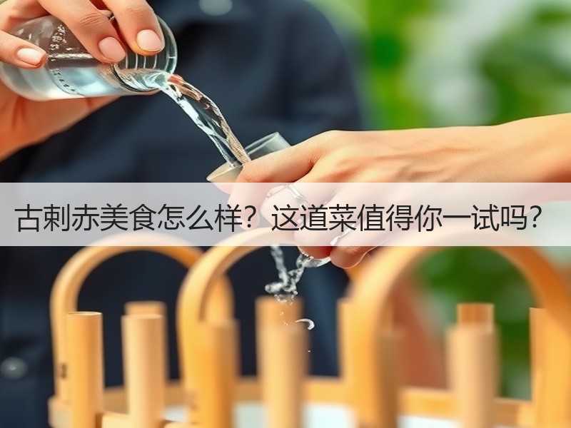 古剌赤美食怎么样？这道菜值得你一试吗？