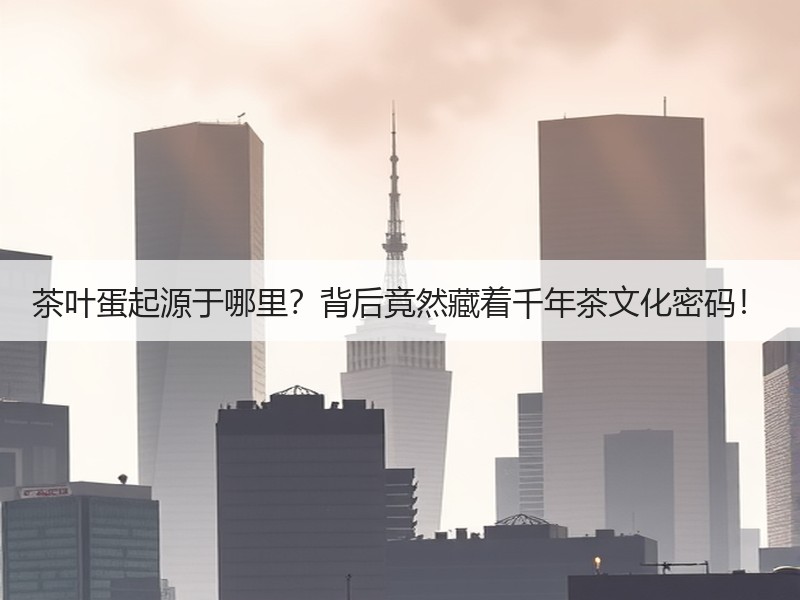 茶叶蛋起源于哪里？背后竟然藏着千年茶文化密码！