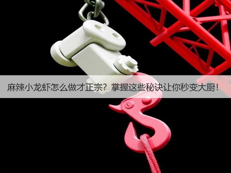 麻辣小龙虾怎么做才正宗？掌握这些秘诀让你秒变大厨！