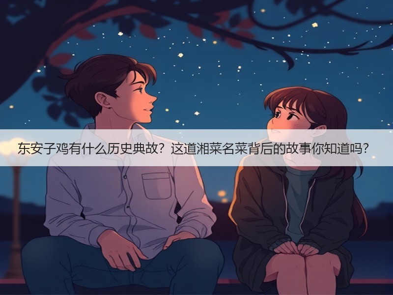 东安子鸡有什么历史典故？这道湘菜名菜背后的故事你知道吗？