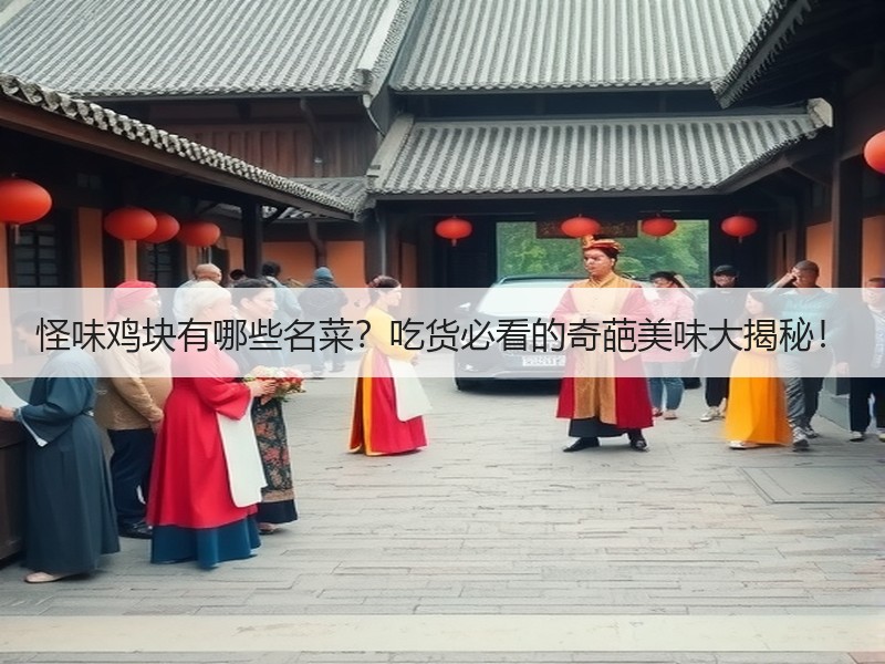 怪味鸡块有哪些名菜？吃货必看的奇葩美味大揭秘！