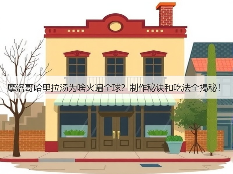 摩洛哥哈里拉汤为啥火遍全球？制作秘诀和吃法全揭秘！