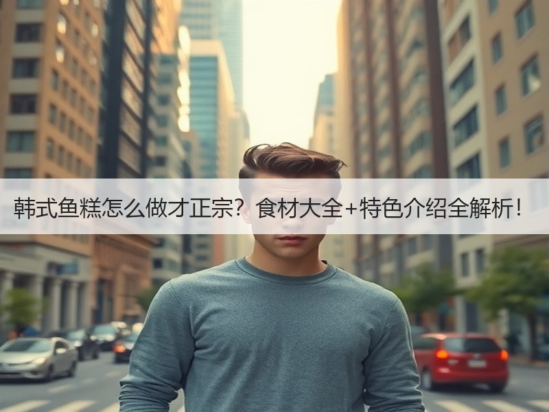 韩式鱼糕怎么做才正宗？食材大全+特色介绍全解析！