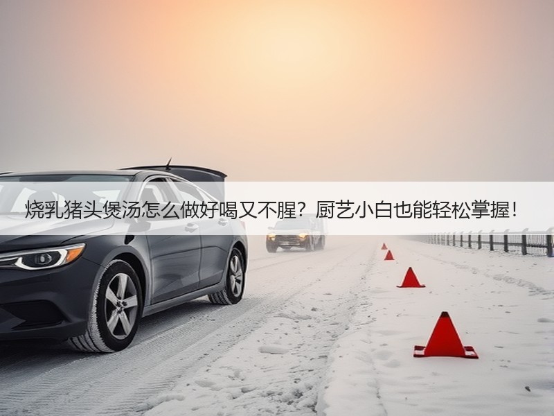 烧乳猪头煲汤怎么做好喝又不腥？厨艺小白也能轻松掌握！