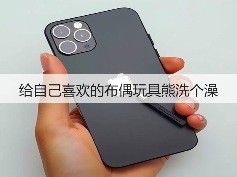 给自己喜欢的布偶玩具熊洗个澡