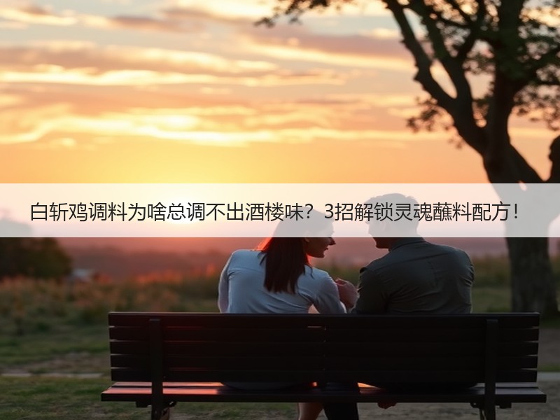 白斩鸡调料为啥总调不出酒楼味？3招解锁灵魂蘸料配方！