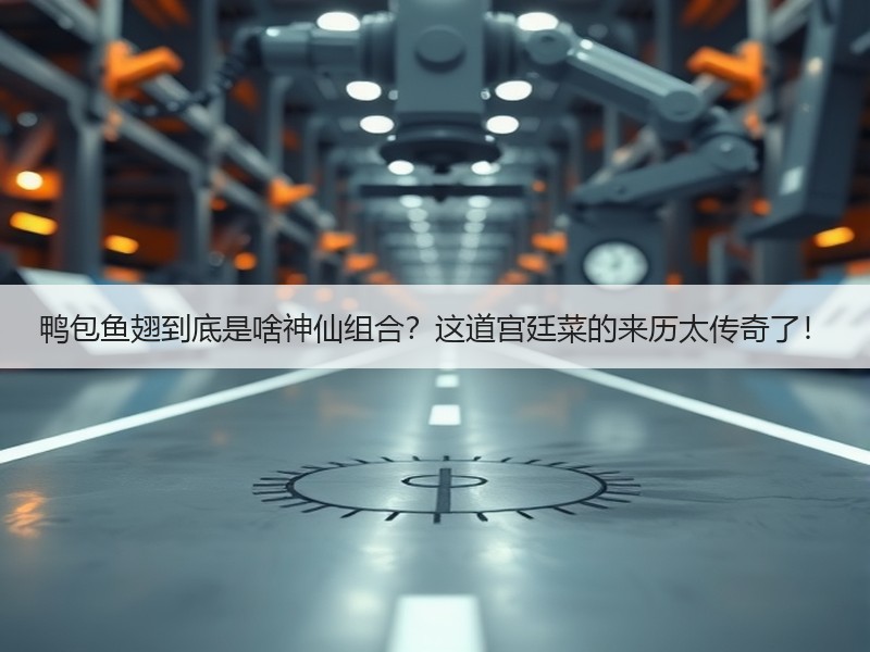 鸭包鱼翅到底是啥神仙组合？这道宫廷菜的来历太传奇了！