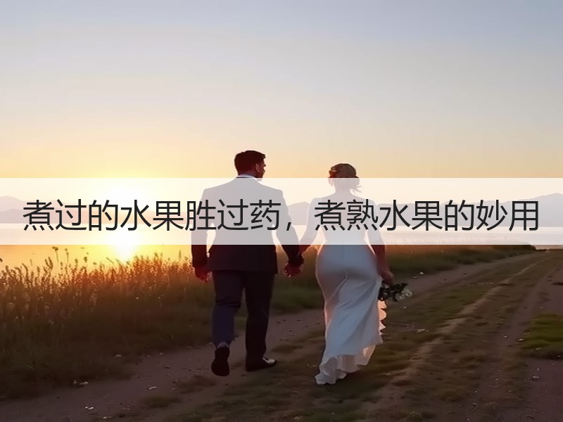 煮过的水果胜过药，煮熟水果的妙用