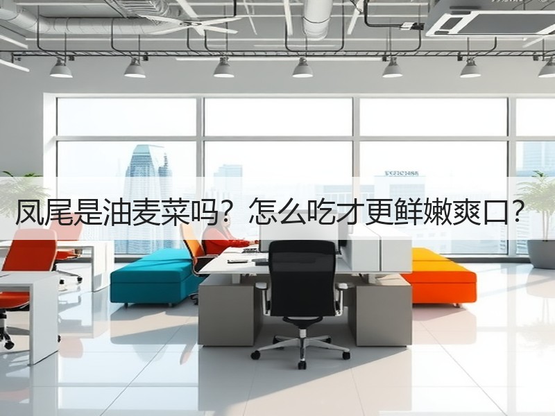 凤尾是油麦菜吗？怎么吃才更鲜嫩爽口？