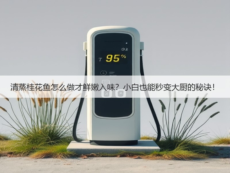 清蒸桂花鱼怎么做才鲜嫩入味？小白也能秒变大厨的秘诀！