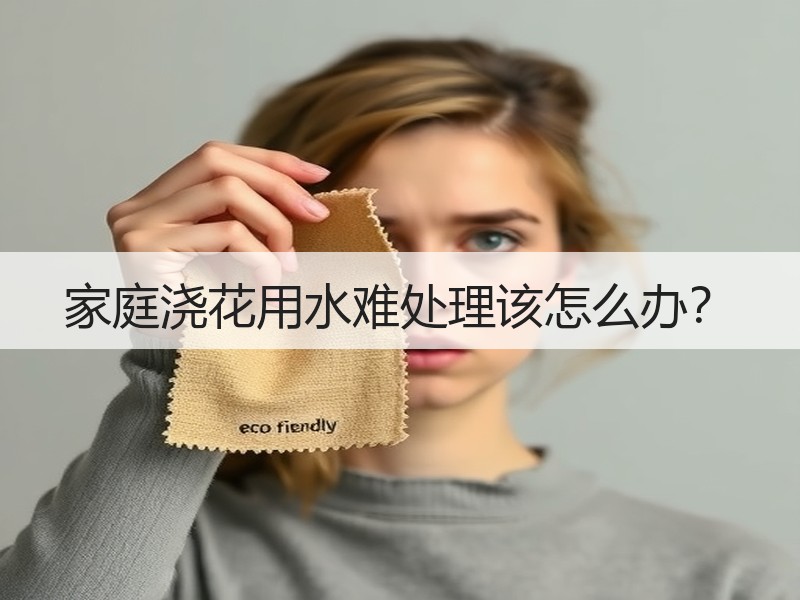 家庭浇花用水难处理该怎么办？