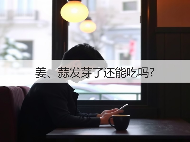 姜、蒜发芽了还能吃吗?