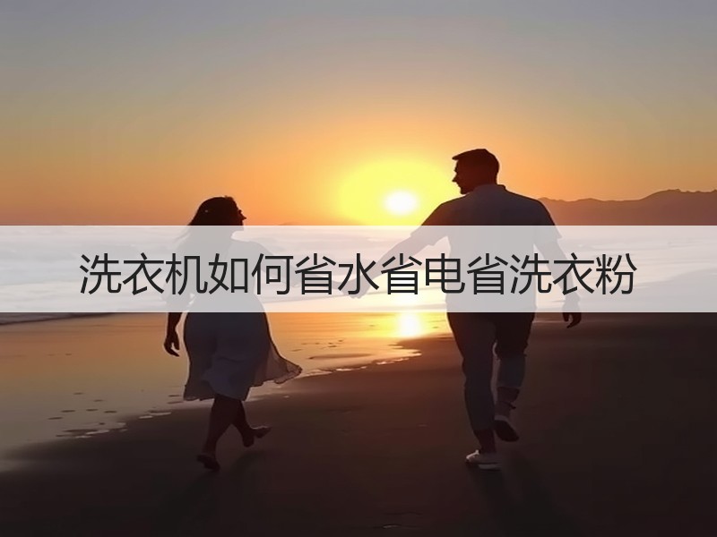 洗衣机如何省水省电省洗衣粉