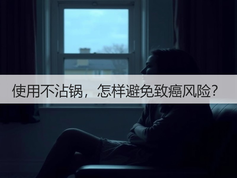 使用不沾锅，怎样避免致癌风险？