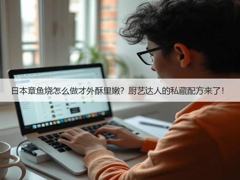 日本章鱼烧怎么做才外酥里嫩？厨艺达人的私藏配方来了！