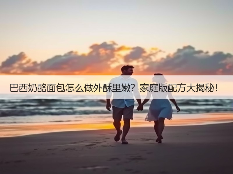 巴西奶酪面包怎么做外酥里嫩？家庭版配方大揭秘！