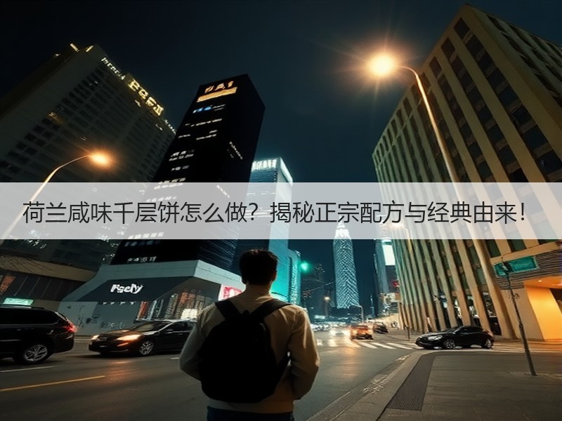 荷兰咸味千层饼怎么做？揭秘正宗配方与经典由来！