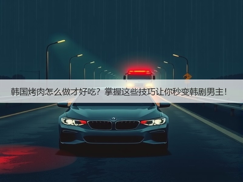 韩国烤肉怎么做才好吃？掌握这些技巧让你秒变韩剧男主！