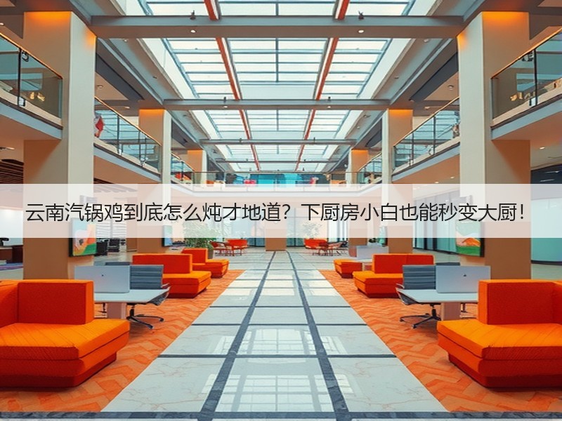 云南汽锅鸡到底怎么炖才地道？下厨房小白也能秒变大厨！