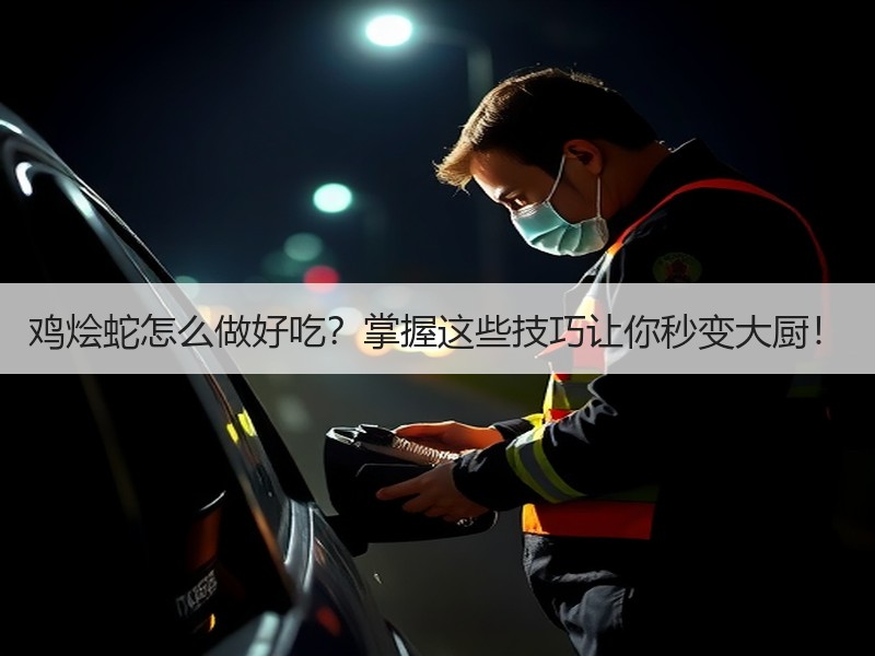 鸡烩蛇怎么做好吃？掌握这些技巧让你秒变大厨！